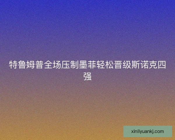 特鲁姆普全场压制墨菲轻松晋级斯诺克四强