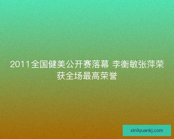 2011全国健美公开赛落幕 李衡敏张萍荣获全场最高荣誉