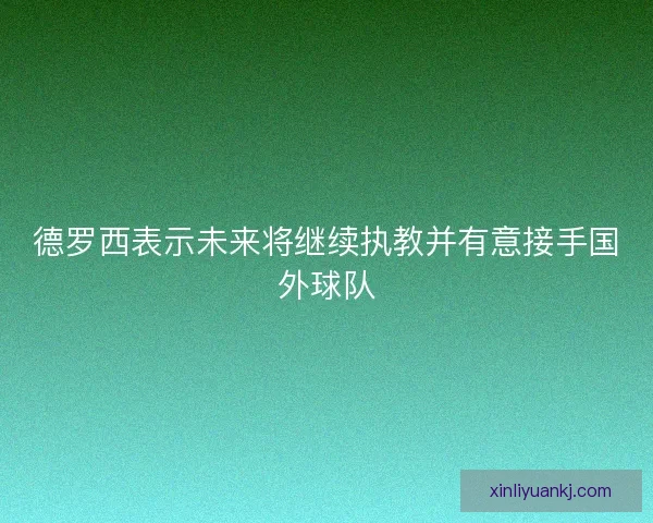 德罗西表示未来将继续执教并有意接手国外球队