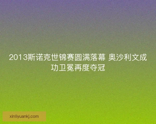 2013斯诺克世锦赛圆满落幕 奥沙利文成功卫冕再度夺冠