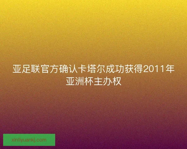 亚足联官方确认卡塔尔成功获得2011年亚洲杯主办权