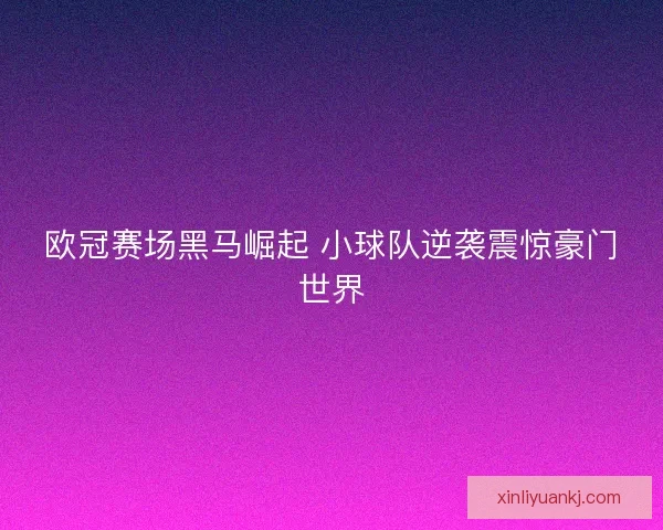 欧冠赛场黑马崛起 小球队逆袭震惊豪门世界